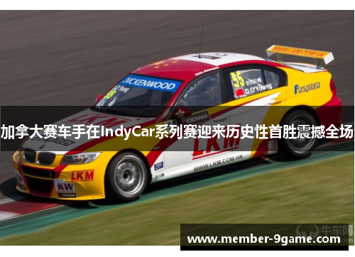 加拿大赛车手在IndyCar系列赛迎来历史性首胜震撼全场