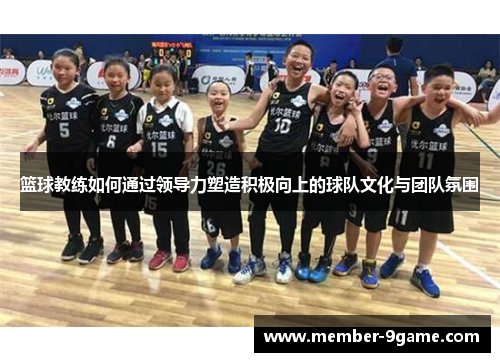 篮球教练如何通过领导力塑造积极向上的球队文化与团队氛围