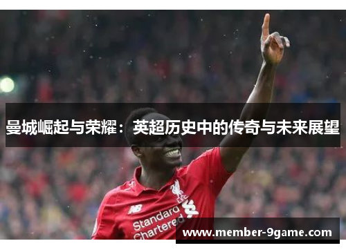 曼城崛起与荣耀：英超历史中的传奇与未来展望