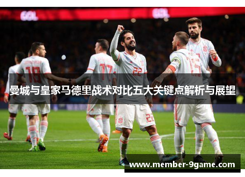 曼城与皇家马德里战术对比五大关键点解析与展望