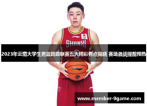 2023年云南大学生男篮超级联赛五大精彩看点揭晓 赛场激战提前预热