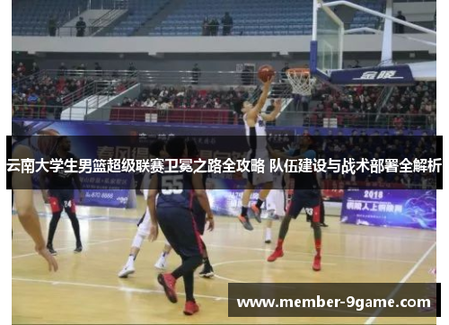 云南大学生男篮超级联赛卫冕之路全攻略 队伍建设与战术部署全解析