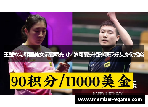 王楚钦与韩国美女示爱曝光 小4岁可爱长相孙颖莎好友身份揭晓