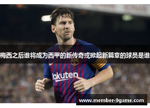 梅西之后谁将成为西甲的新传奇或掀起新篇章的球员是谁