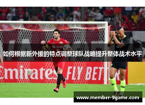 如何根据新外援的特点调整球队战略提升整体战术水平
