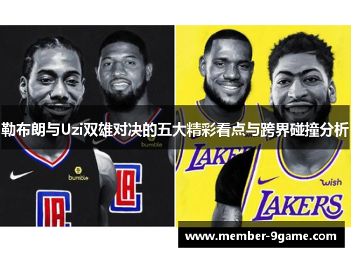 勒布朗与Uzi双雄对决的五大精彩看点与跨界碰撞分析