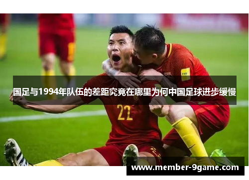 国足与1994年队伍的差距究竟在哪里为何中国足球进步缓慢
