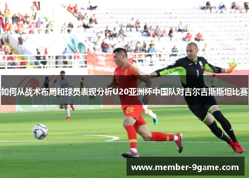 如何从战术布局和球员表现分析U20亚洲杯中国队对吉尔吉斯斯坦比赛