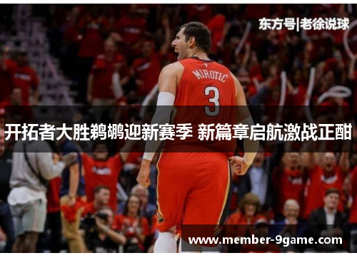 开拓者大胜鹈鹕迎新赛季 新篇章启航激战正酣