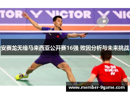 安赛龙无缘马来西亚公开赛16强 败因分析与未来挑战