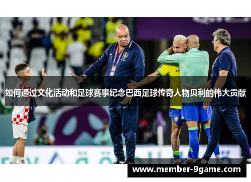 如何通过文化活动和足球赛事纪念巴西足球传奇人物贝利的伟大贡献