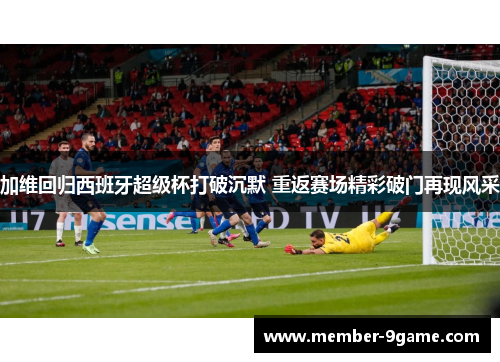 加维回归西班牙超级杯打破沉默 重返赛场精彩破门再现风采