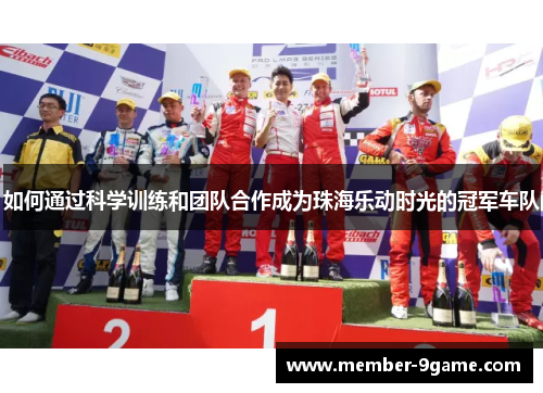 如何通过科学训练和团队合作成为珠海乐动时光的冠军车队