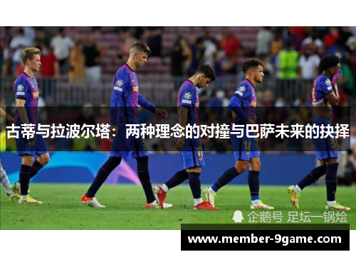 古蒂与拉波尔塔：两种理念的对撞与巴萨未来的抉择