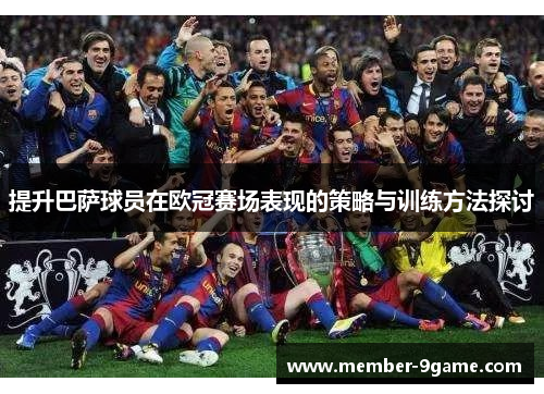 提升巴萨球员在欧冠赛场表现的策略与训练方法探讨