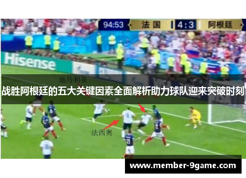 战胜阿根廷的五大关键因素全面解析助力球队迎来突破时刻