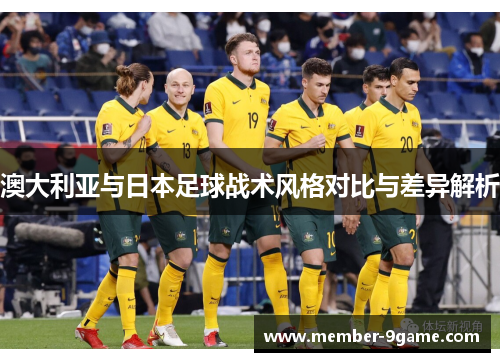 澳大利亚与日本足球战术风格对比与差异解析
