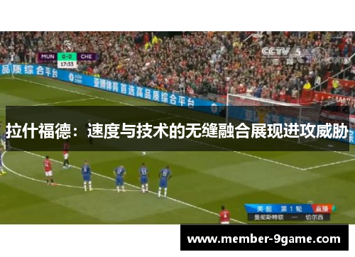 拉什福德：速度与技术的无缝融合展现进攻威胁