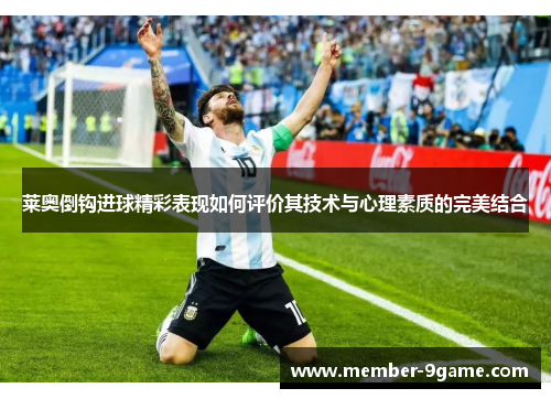 莱奥倒钩进球精彩表现如何评价其技术与心理素质的完美结合 莱奥倒钩进球精彩表现如何评价其技术与心理素质的完美结合