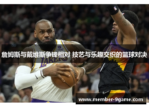 詹姆斯与戴维斯争锋相对 技艺与乐趣交织的篮球对决