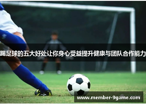 踢足球的五大好处让你身心受益提升健康与团队合作能力