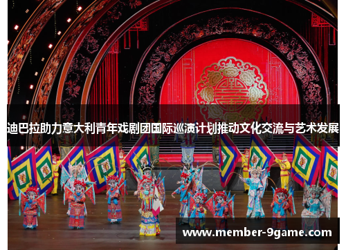 迪巴拉助力意大利青年戏剧团国际巡演计划推动文化交流与艺术发展