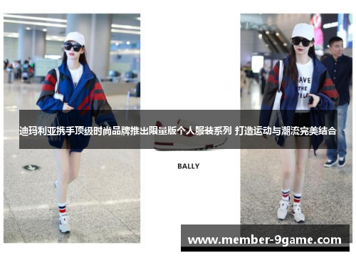 迪玛利亚携手顶级时尚品牌推出限量版个人服装系列 打造运动与潮流完美结合