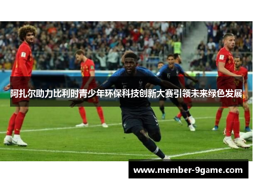 阿扎尔助力比利时青少年环保科技创新大赛引领未来绿色发展