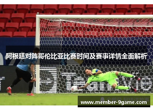 阿根廷对阵哥伦比亚比赛时间及赛事详情全面解析
