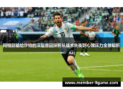 阿根廷输给沙特的深层原因探析从战术失衡到心理压力全景解析
