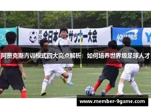 阿贾克斯青训模式四大亮点解析：如何培养世界级足球人才