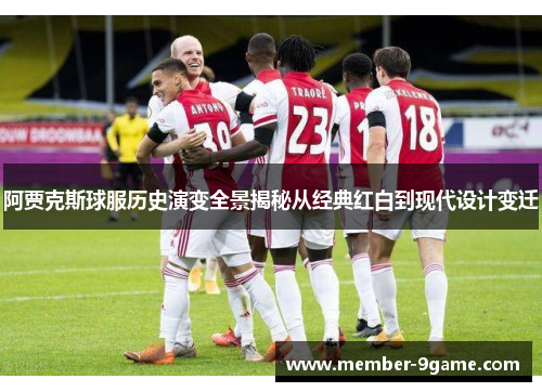 阿贾克斯球服历史演变全景揭秘从经典红白到现代设计变迁