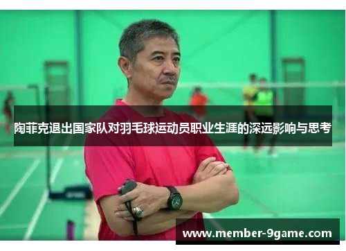 陶菲克退出国家队对羽毛球运动员职业生涯的深远影响与思考