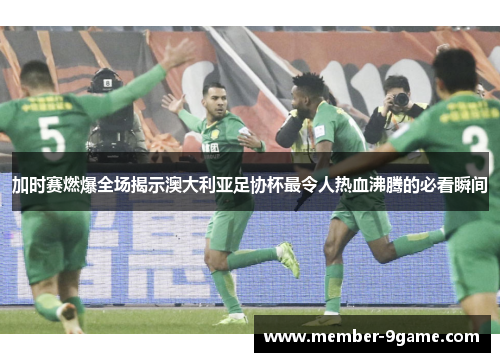 加时赛燃爆全场揭示澳大利亚足协杯最令人热血沸腾的必看瞬间