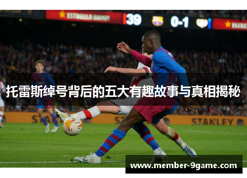 托雷斯绰号背后的五大有趣故事与真相揭秘