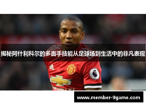 揭秘阿什利科尔的多面手技能从足球场到生活中的非凡表现