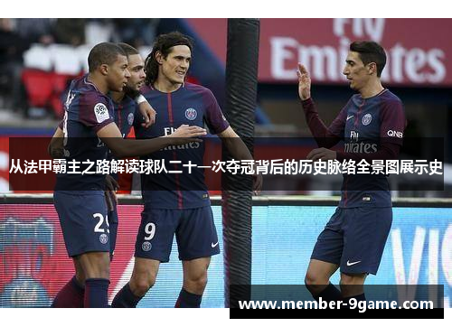 从法甲霸主之路解读球队二十一次夺冠背后的历史脉络全景图展示史 从法甲霸主之路解读球队二十一次夺冠背后的历史脉络全景图展示史