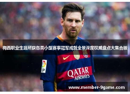 梅西职业生涯所获各类小型赛事冠军成就全景深度权威盘点大集合版