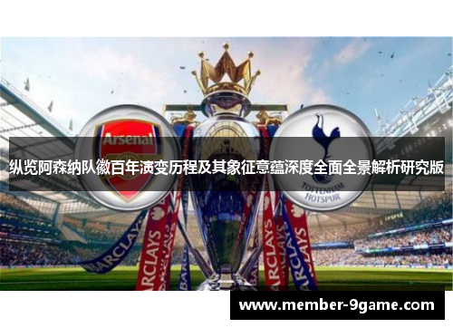纵览阿森纳队徽百年演变历程及其象征意蕴深度全面全景解析研究版