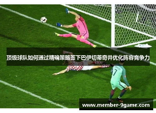 顶级球队如何通过精确策略签下巴伊切蒂奇并优化阵容竞争力