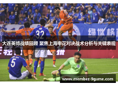 大连英博战绩回顾 聚焦上海申花对决战术分析与关键表现