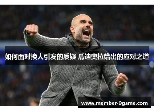 如何面对换人引发的质疑 瓜迪奥拉给出的应对之道