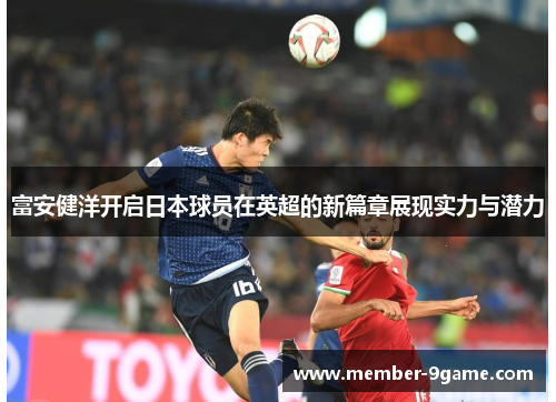 富安健洋开启日本球员在英超的新篇章展现实力与潜力