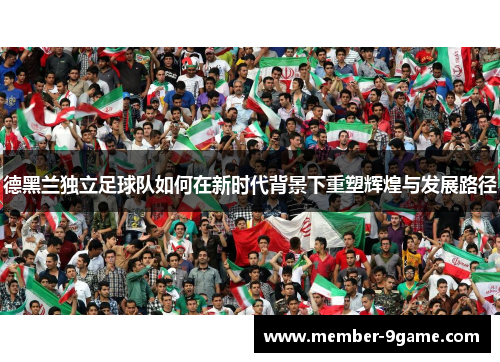 德黑兰独立足球队如何在新时代背景下重塑辉煌与发展路径