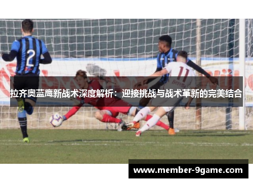 拉齐奥蓝鹰新战术深度解析：迎接挑战与战术革新的完美结合