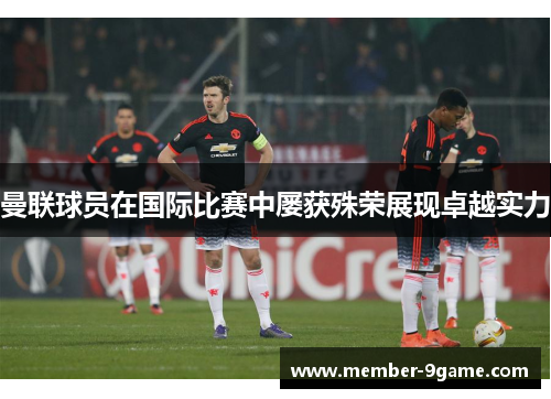 曼联球员在国际比赛中屡获殊荣展现卓越实力