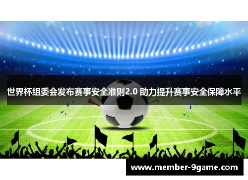 世界杯组委会发布赛事安全准则2.0 助力提升赛事安全保障水平 世界杯组委会发布赛事安全准则2.0 助力提升赛事安全保障水平
