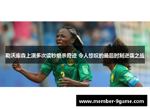 勒沃库森上演多次读秒绝杀奇迹 令人惊叹的最后时刻逆袭之战