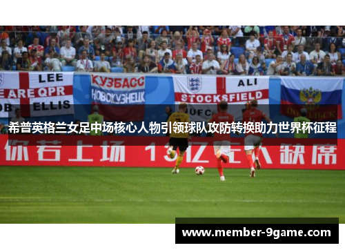 希普英格兰女足中场核心人物引领球队攻防转换助力世界杯征程