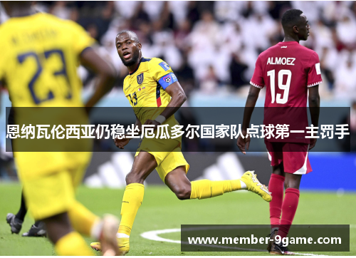 恩纳瓦伦西亚仍稳坐厄瓜多尔国家队点球第一主罚手